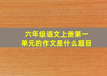 六年级语文上册第一单元的作文是什么题目