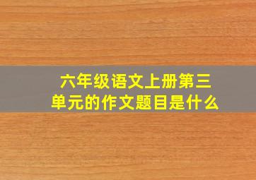 六年级语文上册第三单元的作文题目是什么