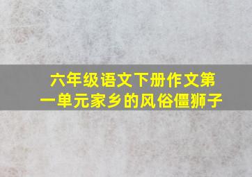 六年级语文下册作文第一单元家乡的风俗僵狮子