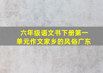 六年级语文书下册第一单元作文家乡的风俗广东