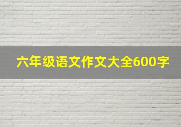 六年级语文作文大全600字