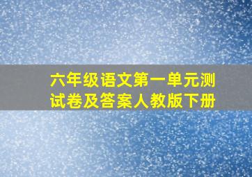 六年级语文第一单元测试卷及答案人教版下册