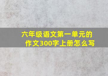 六年级语文第一单元的作文300字上册怎么写