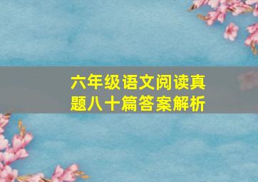 六年级语文阅读真题八十篇答案解析