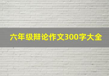 六年级辩论作文300字大全