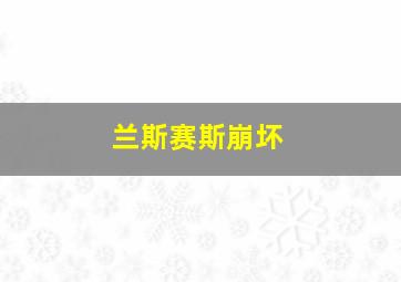 兰斯赛斯崩坏