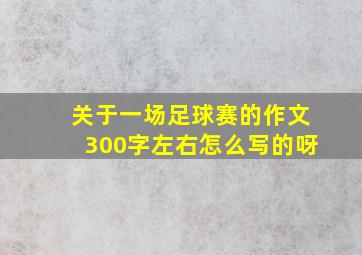 关于一场足球赛的作文300字左右怎么写的呀