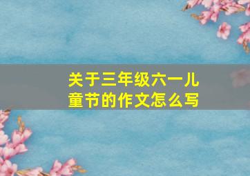 关于三年级六一儿童节的作文怎么写