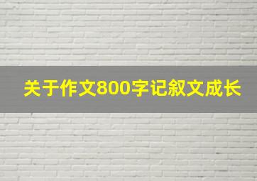 关于作文800字记叙文成长