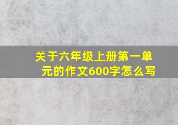 关于六年级上册第一单元的作文600字怎么写