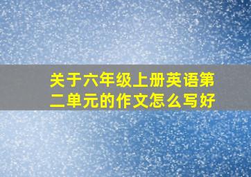 关于六年级上册英语第二单元的作文怎么写好