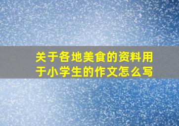 关于各地美食的资料用于小学生的作文怎么写