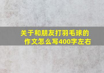 关于和朋友打羽毛球的作文怎么写400字左右