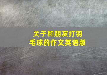 关于和朋友打羽毛球的作文英语版