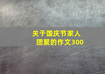 关于国庆节家人团聚的作文300