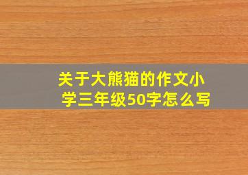 关于大熊猫的作文小学三年级50字怎么写