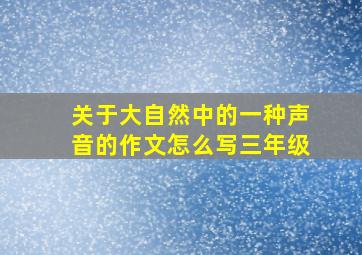 关于大自然中的一种声音的作文怎么写三年级