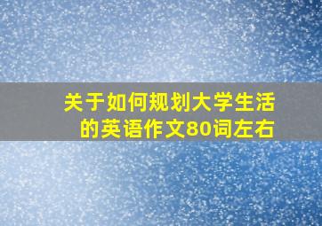 关于如何规划大学生活的英语作文80词左右