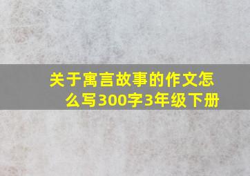 关于寓言故事的作文怎么写300字3年级下册