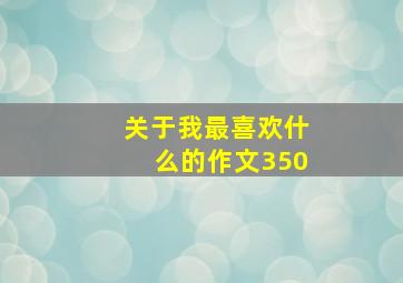 关于我最喜欢什么的作文350