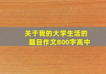 关于我的大学生活的题目作文800字高中