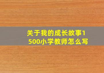 关于我的成长故事1500小学教师怎么写