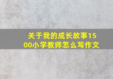 关于我的成长故事1500小学教师怎么写作文