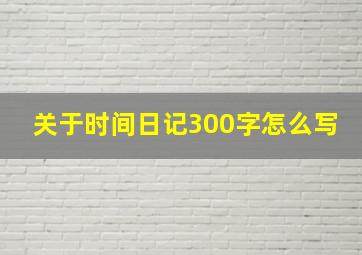 关于时间日记300字怎么写