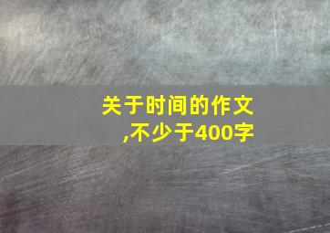 关于时间的作文,不少于400字