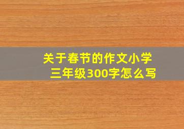 关于春节的作文小学三年级300字怎么写