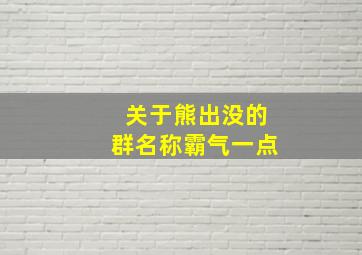 关于熊出没的群名称霸气一点