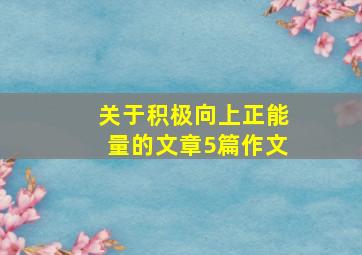 关于积极向上正能量的文章5篇作文