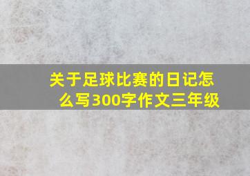 关于足球比赛的日记怎么写300字作文三年级