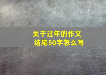 关于过年的作文结尾50字怎么写