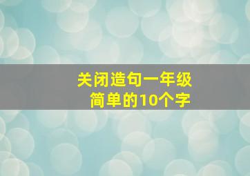 关闭造句一年级简单的10个字