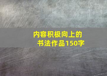 内容积极向上的书法作品150字