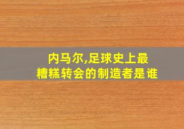 内马尔,足球史上最糟糕转会的制造者是谁