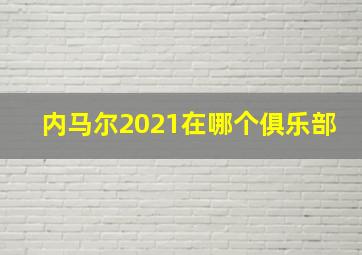 内马尔2021在哪个俱乐部