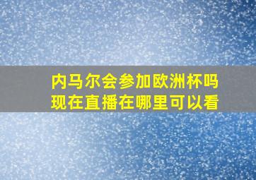 内马尔会参加欧洲杯吗现在直播在哪里可以看