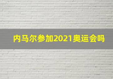 内马尔参加2021奥运会吗