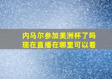 内马尔参加美洲杯了吗现在直播在哪里可以看