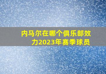 内马尔在哪个俱乐部效力2023年赛季球员