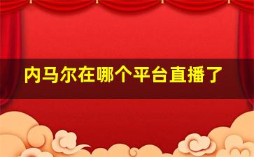 内马尔在哪个平台直播了