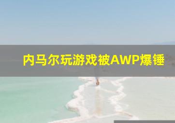 内马尔玩游戏被AWP爆锤