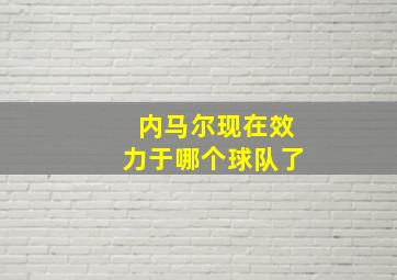 内马尔现在效力于哪个球队了