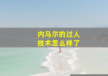 内马尔的过人技术怎么样了