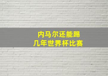 内马尔还能踢几年世界杯比赛