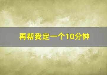 再帮我定一个10分钟