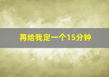 再给我定一个15分钟