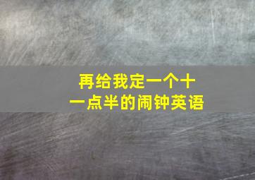 再给我定一个十一点半的闹钟英语